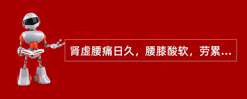 肾虚腰痛日久，腰膝酸软，劳累后加重，兼见气短乏力，语音低弱，食少便溏，或肾脏下垂，治当补肾为主，配合