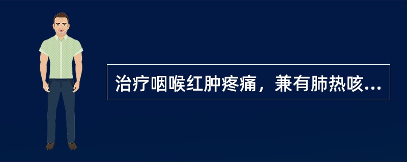 治疗咽喉红肿疼痛，兼有肺热咳嗽痰多者，应首选