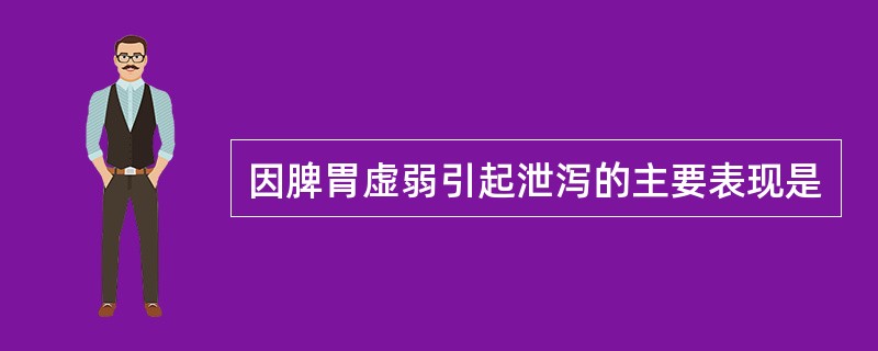 因脾胃虚弱引起泄泻的主要表现是