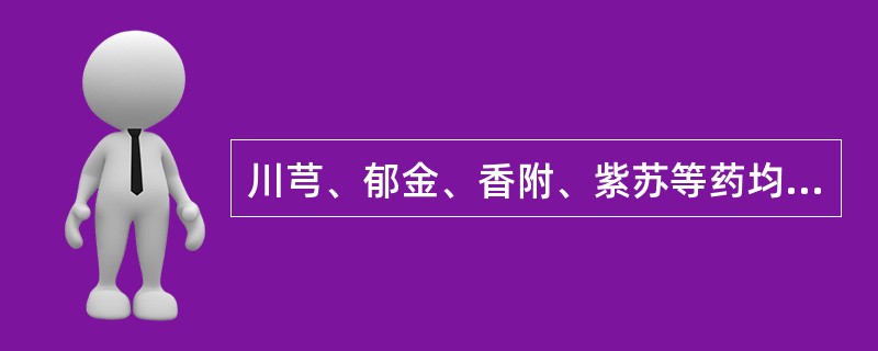 川芎、郁金、香附、紫苏等药均有下列何种作用