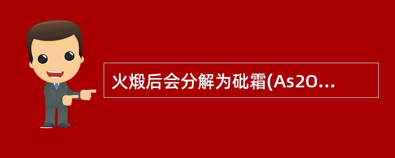 火煅后会分解为砒霜(As2O<img border="0" style="width: 10px; height: 16px;" src="ht