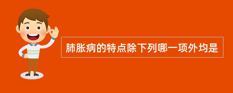 肺胀病的特点除下列哪一项外均是