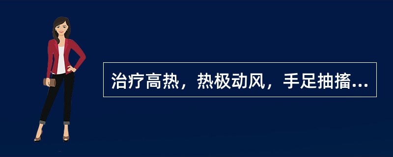 治疗高热，热极动风，手足抽搐的首选药物是