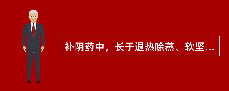 补阴药中，长于退热除蒸、软坚散结的药物是