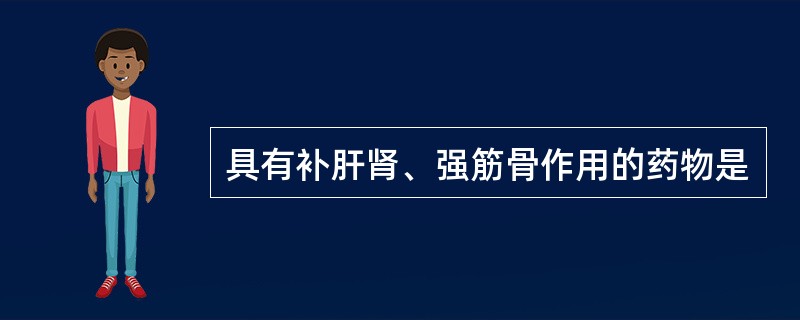 具有补肝肾、强筋骨作用的药物是