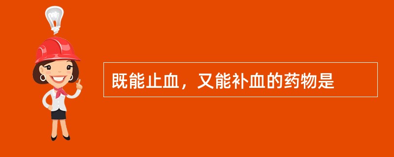 既能止血，又能补血的药物是