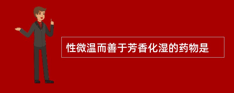 性微温而善于芳香化湿的药物是