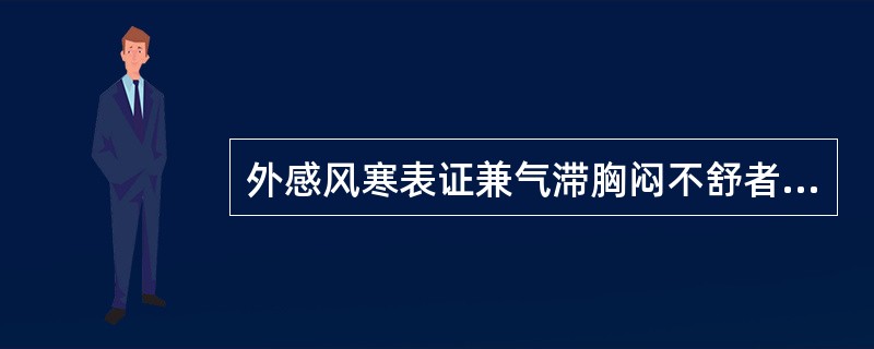 外感风寒表证兼气滞胸闷不舒者，宜首选的药物是