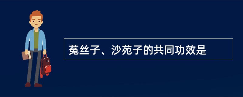 菟丝子、沙苑子的共同功效是