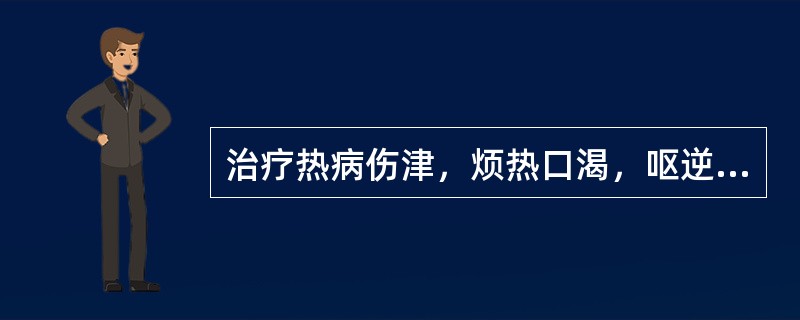 治疗热病伤津，烦热口渴，呕逆时作，舌燥少津者，应首选