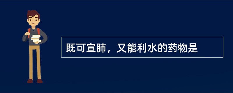 既可宣肺，又能利水的药物是