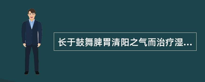 长于鼓舞脾胃清阳之气而治疗湿热泻痢，脾虚泄泻的药物是