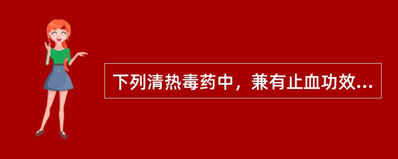 下列清热毒药中，兼有止血功效的是