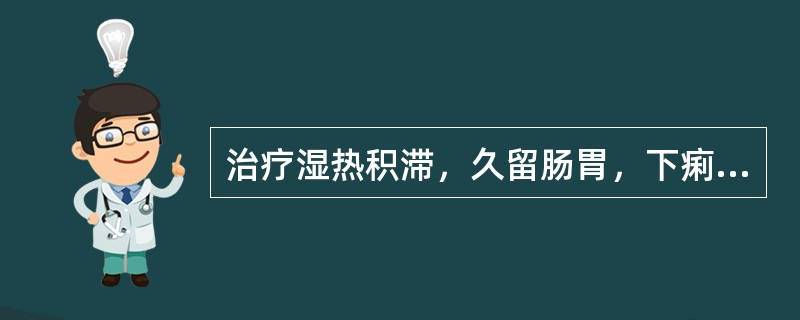 治疗湿热积滞，久留肠胃，下痢脓血，泻痢不爽，宜首选的药物是