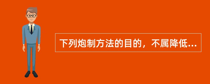 下列炮制方法的目的，不属降低毒副作用的是