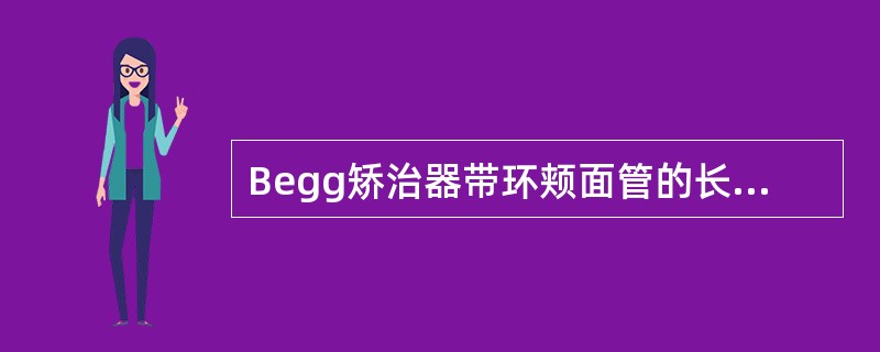 Begg矫治器带环颊面管的长度为（）