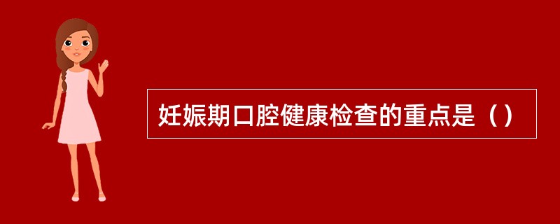 妊娠期口腔健康检查的重点是（）