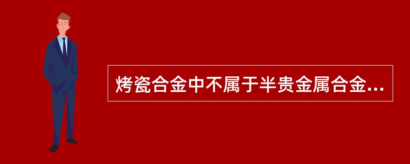 烤瓷合金中不属于半贵金属合金的是（）