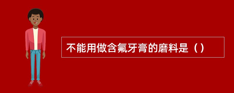 不能用做含氟牙膏的磨料是（）