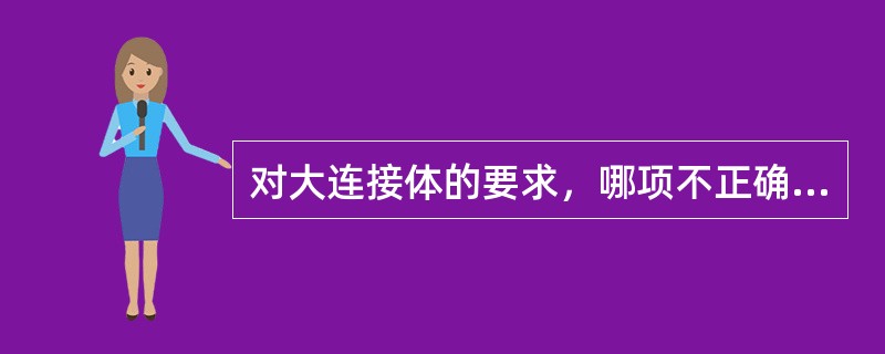 对大连接体的要求，哪项不正确（）