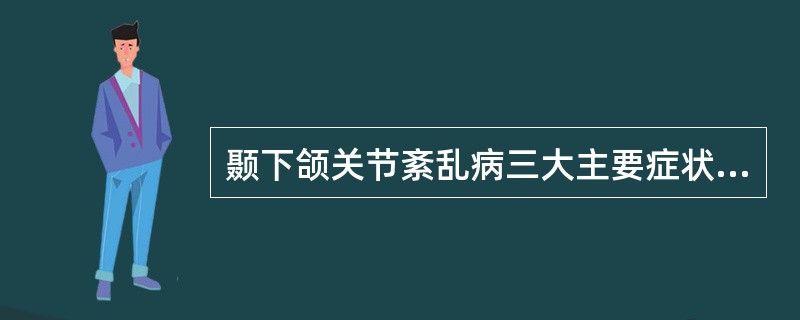 颞下颌关节紊乱病三大主要症状不包括（）