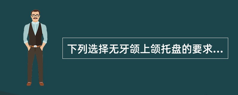 下列选择无牙颌上颌托盘的要求，不正确的（）