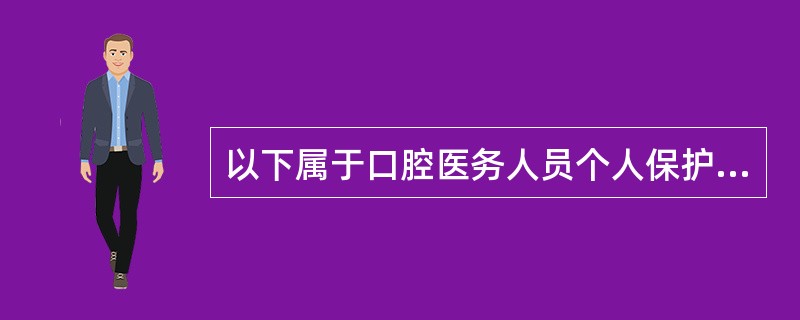 以下属于口腔医务人员个人保护措施的是（）