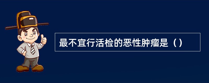 最不宜行活检的恶性肿瘤是（）