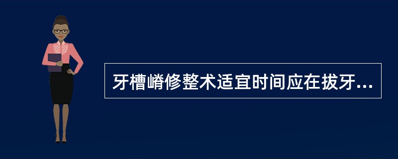 牙槽嵴修整术适宜时间应在拔牙后（）