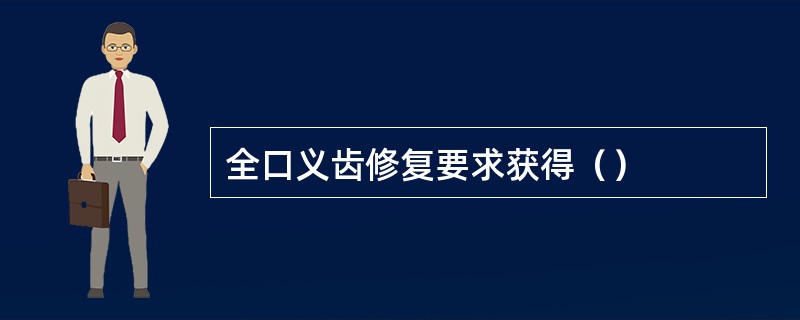 全口义齿修复要求获得（）