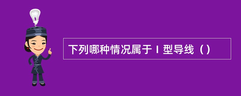 下列哪种情况属于Ⅰ型导线（）