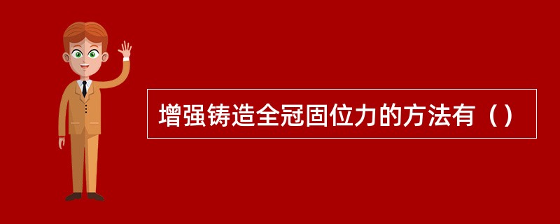 增强铸造全冠固位力的方法有（）