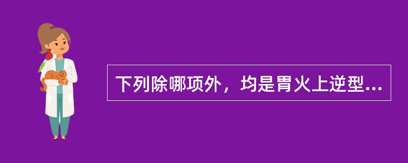 下列除哪项外，均是胃火上逆型呃逆的主证