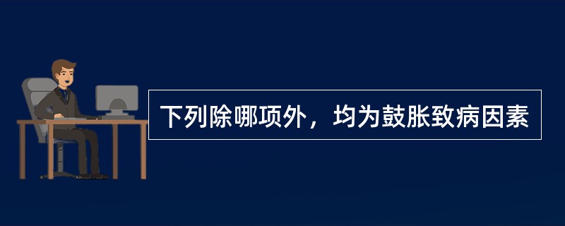 下列除哪项外，均为鼓胀致病因素