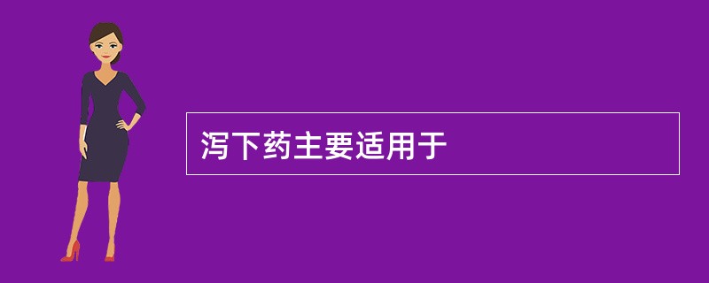 泻下药主要适用于