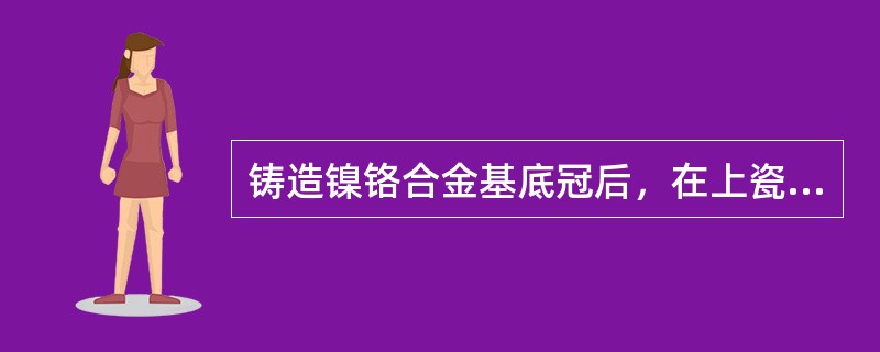 铸造镍铬合金基底冠后，在上瓷前可行的处理不包括（）