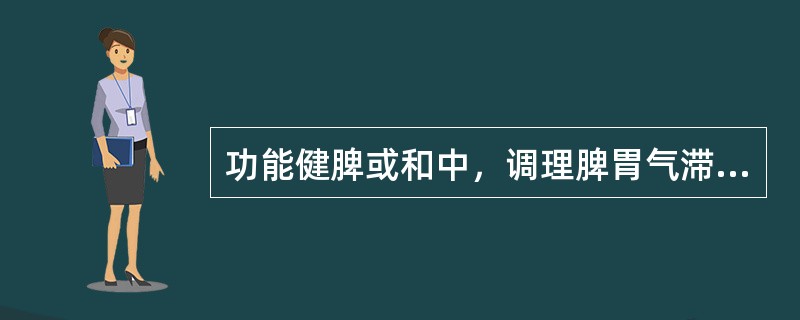 功能健脾或和中，调理脾胃气滞的药物是