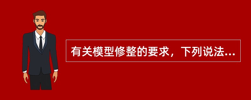 有关模型修整的要求，下列说法错误的是（）