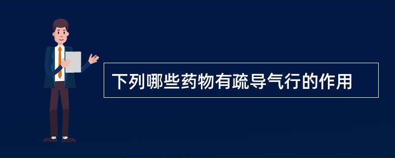 下列哪些药物有疏导气行的作用