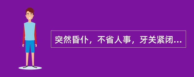 突然昏仆，不省人事，牙关紧闭，口噤不开，两手握固，大小便闭，肢体强痉，面赤身热，气粗口臭，躁扰不宁，苔黄腻，脉弦滑而数。证属中风之