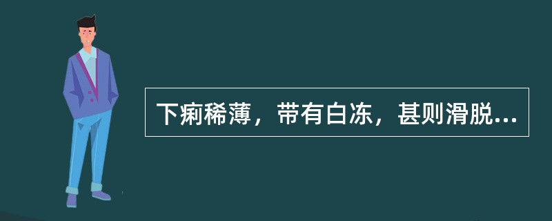 下痢稀薄，带有白冻，甚则滑脱不禁，或腹部隐痛，食少神疲，四肢不温，腰酸怕冷，舌淡苔白，脉沉细弱。其治法为