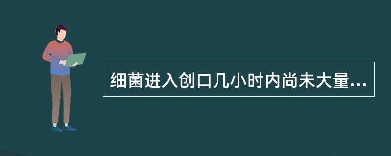 细菌进入创口几小时内尚未大量繁殖而易于清除（）