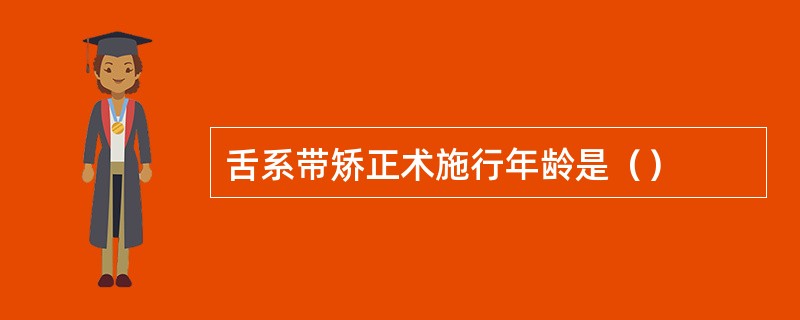 舌系带矫正术施行年龄是（）