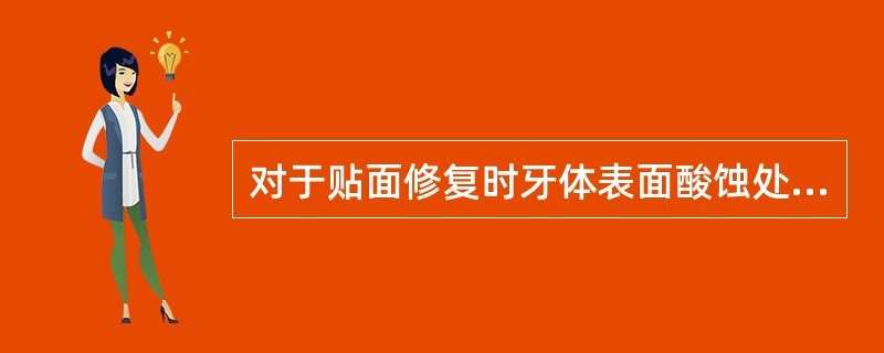 对于贴面修复时牙体表面酸蚀处理，说法正确的是（）