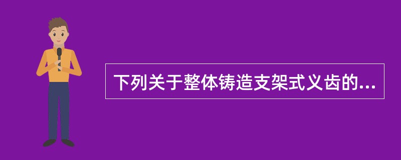 下列关于整体铸造支架式义齿的评价中，错误的是（）