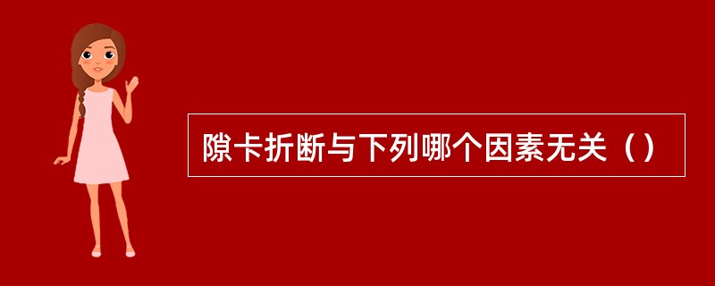 隙卡折断与下列哪个因素无关（）