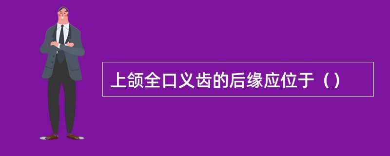 上颌全口义齿的后缘应位于（）