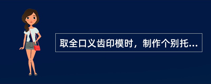 取全口义齿印模时，制作个别托盘的目的主要是（）