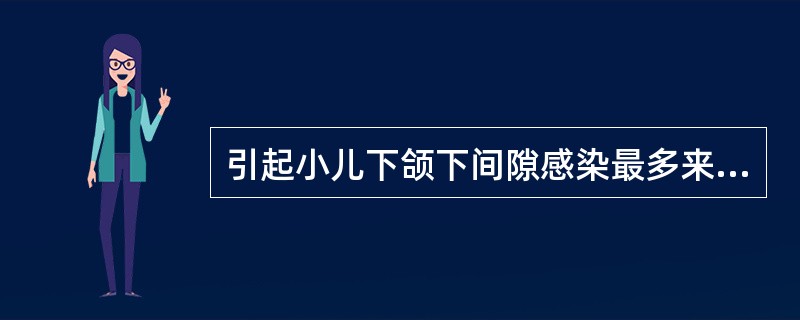 引起小儿下颌下间隙感染最多来源的是（）