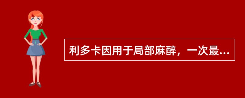 利多卡因用于局部麻醉，一次最大剂量为（）